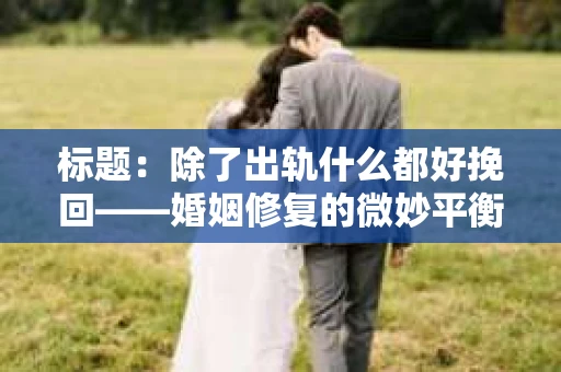 标题：除了出轨什么都好挽回——婚姻修复的微妙平衡