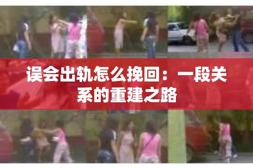 误会出轨怎么挽回：一段关系的重建之路