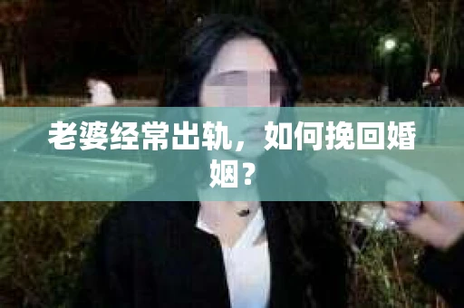 老婆经常出轨，如何挽回婚姻？