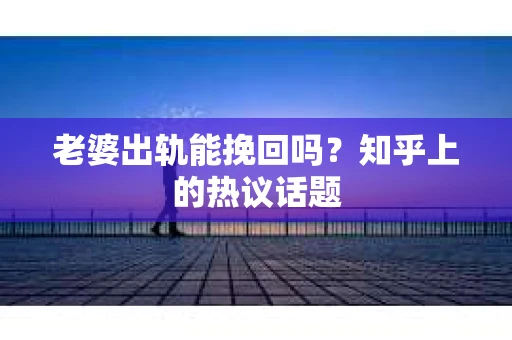 老婆出轨能挽回吗？知乎上的热议话题