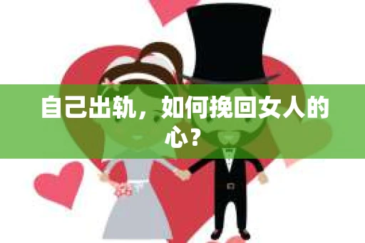 自己出轨，如何挽回女人的心？