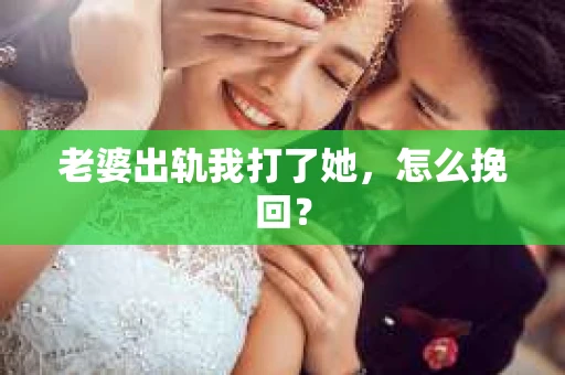 老婆出轨我打了她，怎么挽回？