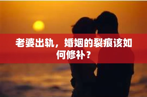 老婆出轨，婚姻的裂痕该如何修补？