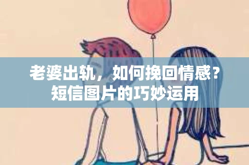 老婆出轨，如何挽回情感？短信图片的巧妙运用