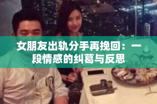 女朋友出轨分手再挽回：一段情感的纠葛与反思