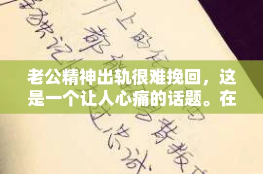 老公精神出轨很难挽回，这是一个让人心痛的话题。在婚姻生活中，当一方发现另一半精神出轨时，往往会产生强烈的痛苦和困惑。那么，面对这种情况，我们该如何应对呢？今天，就让我们一起来探讨一下这个问题。