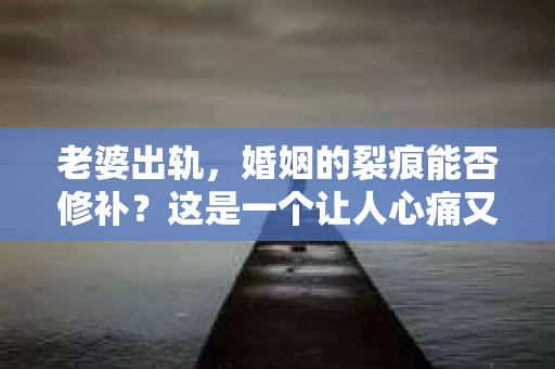 老婆出轨，婚姻的裂痕能否修补？这是一个让人心痛又充满疑惑的问题。在小说的世界里，这样的故事屡见不鲜，但现实中的我们，又该如何面对这样的困境呢？今天，就让我们一起来探讨一下，老婆出轨，婚姻能否挽回来。