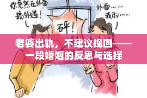 老婆出轨，不建议挽回——一段婚姻的反思与选择