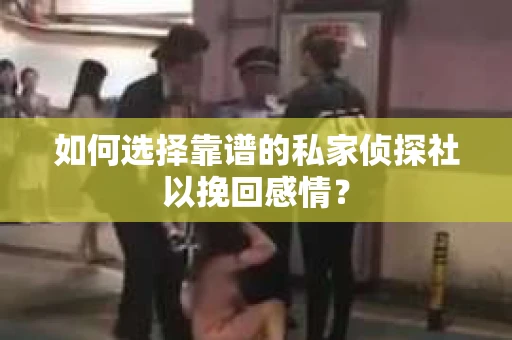 如何选择靠谱的私家侦探社以挽回感情? 如何选择靠谱的私家侦探社以挽回感情?