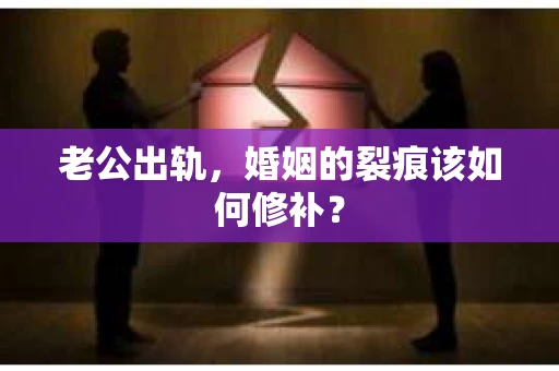 老公出轨，婚姻的裂痕该如何修补？