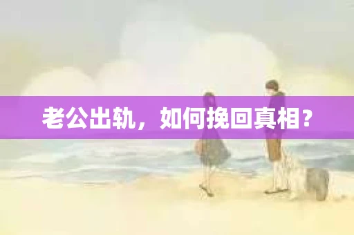 老公出轨，如何挽回真相？