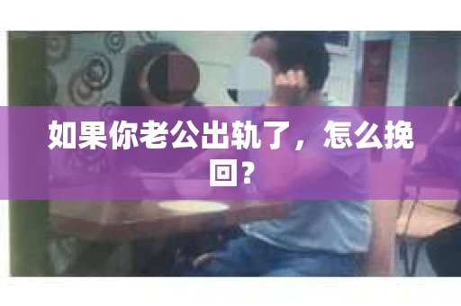 如果你老公出轨了，怎么挽回？