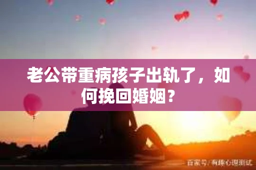 老公带重病孩子出轨了，如何挽回婚姻？