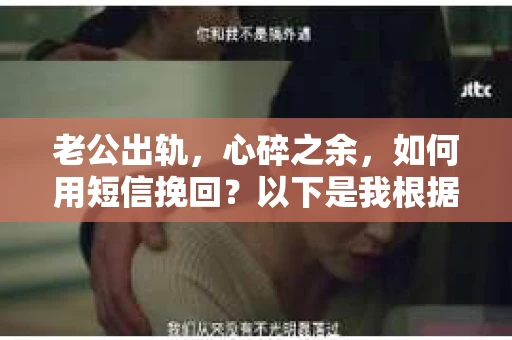 老公出轨，心碎之余，如何用短信挽回？以下是我根据实际情况整理的一些短信内容，希望能给你带来一些启发。