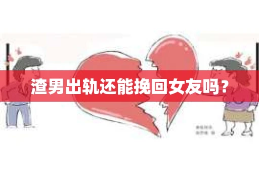 渣男出轨还能挽回女友吗？