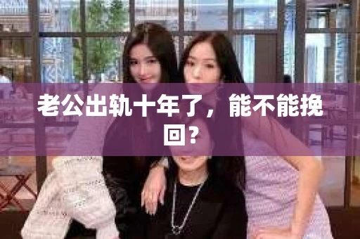 老公出轨十年了，能不能挽回？