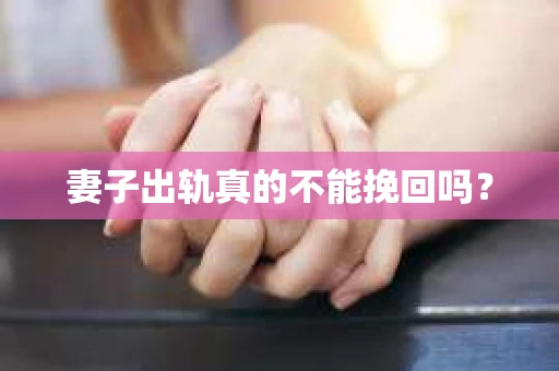 妻子出轨真的不能挽回吗？