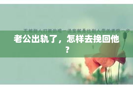 老公出轨了，怎样去挽回他？