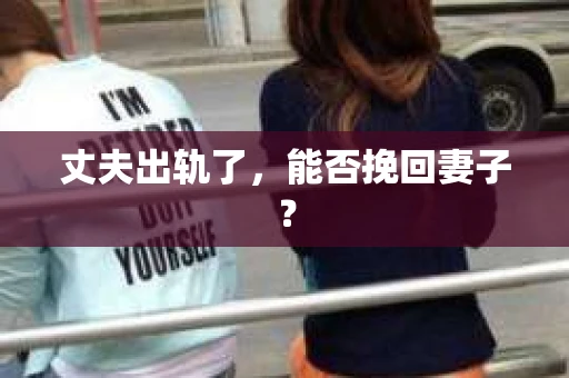 丈夫出轨了，能否挽回妻子？