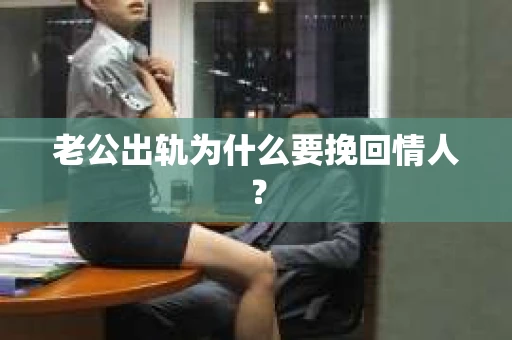 老公出轨为什么要挽回情人？