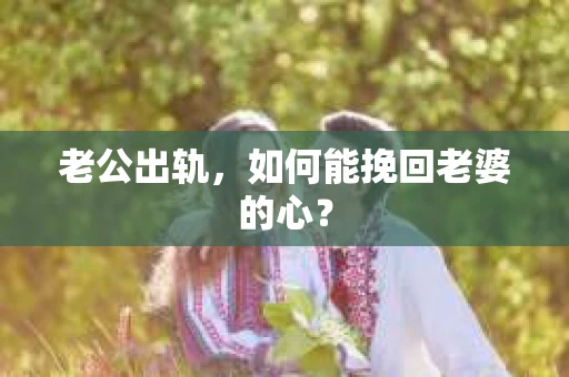 老公出轨，如何能挽回老婆的心？