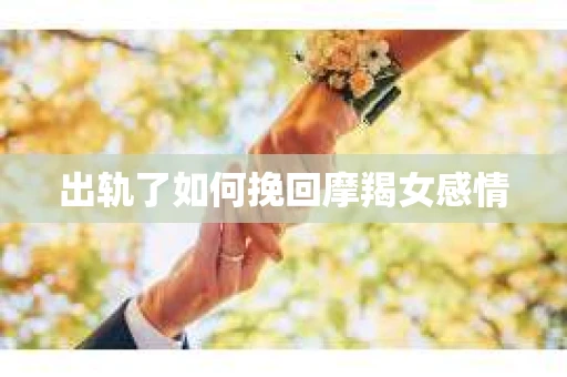 出轨了如何挽回摩羯女感情