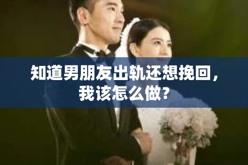 知道男朋友出轨还想挽回，我该怎么做？
