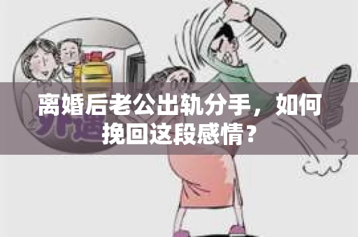离婚后老公出轨分手，如何挽回这段感情？