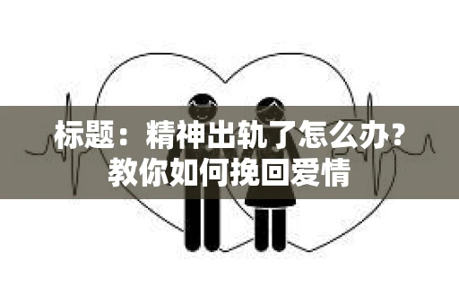 标题：精神出轨了怎么办？教你如何挽回爱情