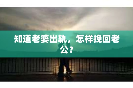 知道老婆出轨，怎样挽回老公？