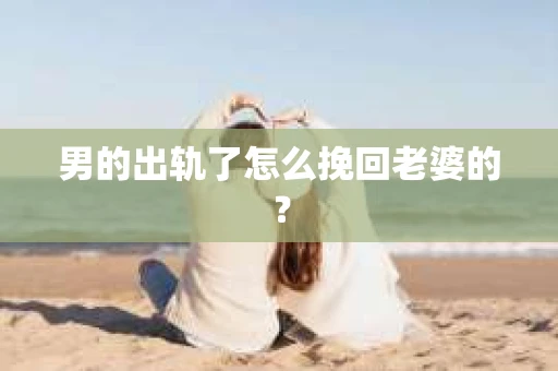 男的出轨了怎么挽回老婆的？