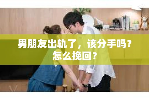 男朋友出轨了，该分手吗？怎么挽回？