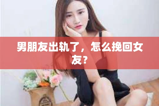 男朋友出轨了，怎么挽回女友？