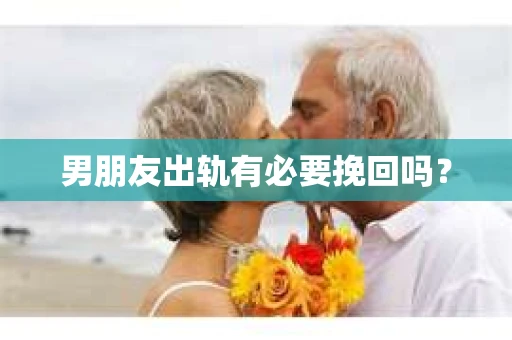 男朋友出轨有必要挽回吗？