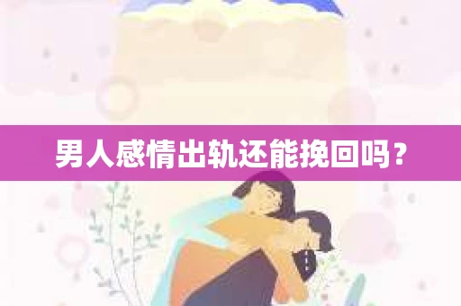 男人感情出轨还能挽回吗？
