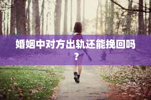婚姻中对方出轨还能挽回吗？