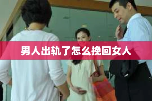 男人出轨了怎么挽回女人