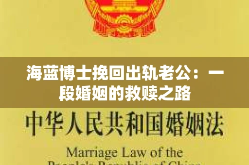 海蓝博士挽回出轨老公：一段婚姻的救赎之路