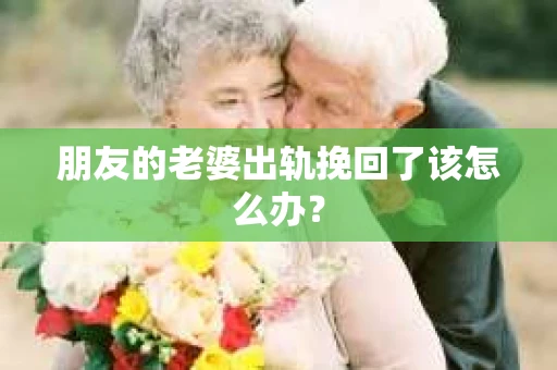 朋友的老婆出轨挽回了该怎么办？