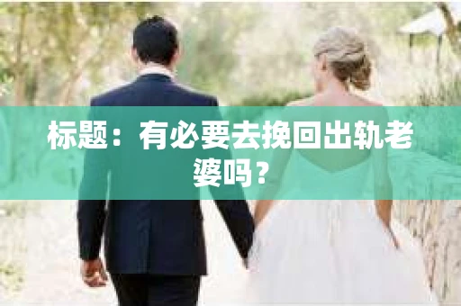 标题：有必要去挽回出轨老婆吗？