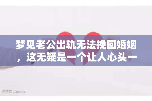 梦见老公出轨无法挽回婚姻，这无疑是一个让人心头一紧的梦境。在现实生活中，婚姻问题一直是人们关注的焦点，而梦境中的出轨，更是让人心生疑虑。那么，这样的梦境究竟预示着什么？我们又该如何面对呢？今天，就让我们一起来探讨一下这个话题。