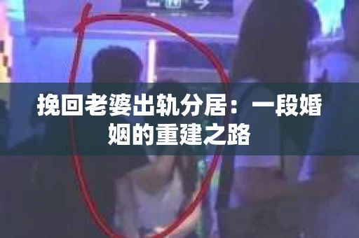 挽回老婆出轨分居：一段婚姻的重建之路