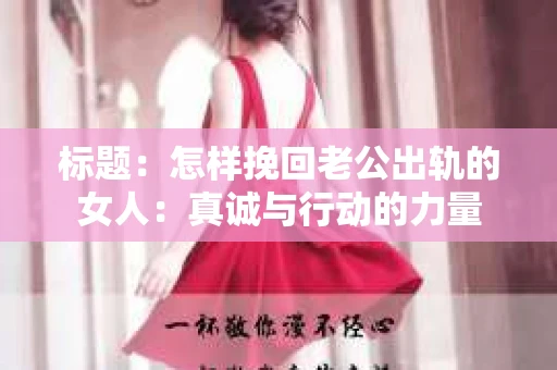 标题：怎样挽回老公出轨的女人：真诚与行动的力量