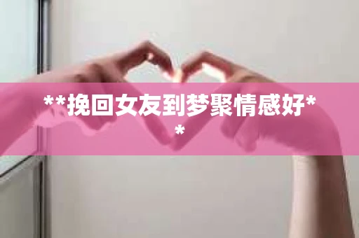 **挽回女友到梦聚情感好**