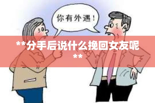 **分手后说什么挽回女友呢**