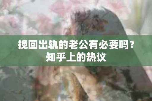 挽回出轨的老公有必要吗？知乎上的热议