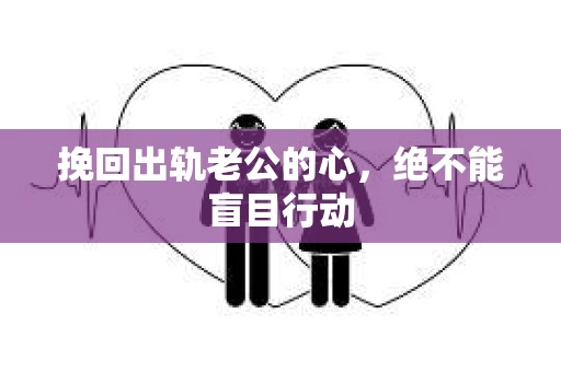 挽回出轨老公的心，绝不能盲目行动