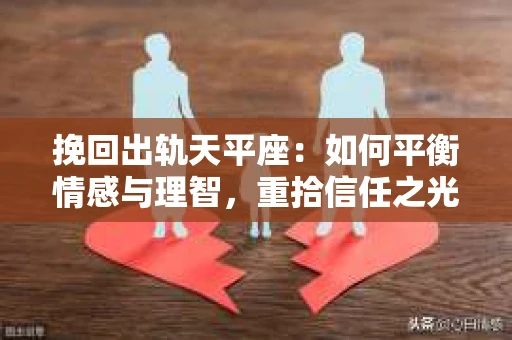 挽回出轨天平座：如何平衡情感与理智，重拾信任之光