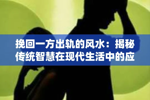 挽回一方出轨的风水：揭秘传统智慧在现代生活中的应用