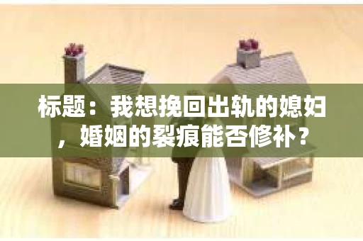 标题：我想挽回出轨的媳妇，婚姻的裂痕能否修补？